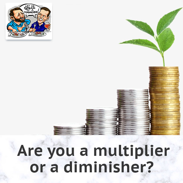 Are You A Multiplier Or A Diminisher?