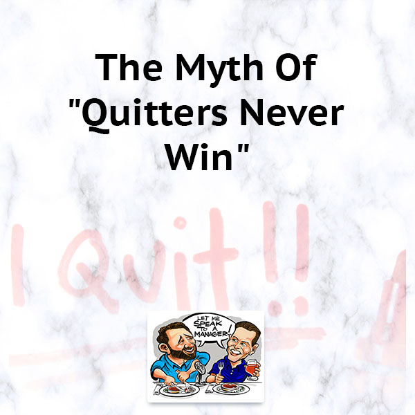 The Myth Of “Quitters Never Win”