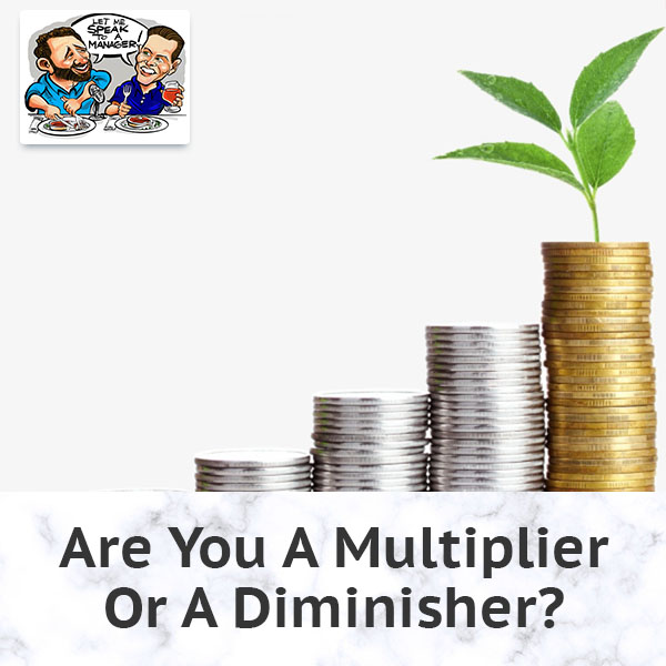 Are You A Multiplier Or A Diminisher?